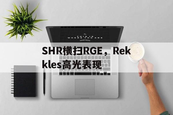 SHR横扫RGE，Rekkles高光表现的简单介绍